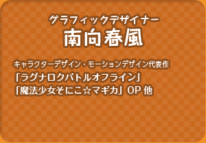 グラフィックデザイナー：南向春風／（キャラクターデザイン・モーションデザイン代表作：「ラグナロクバトルオフライン」「魔法少女そにこ☆マギカ」OP 他）